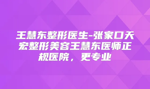 王慧东整形医生-张家口天宏整形美容王慧东医师正规医院,更专业