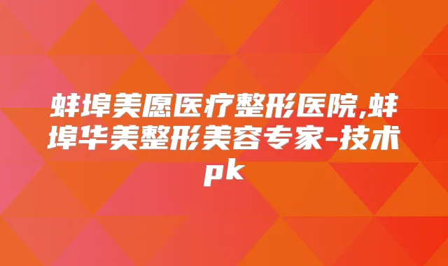 蚌埠美愿医疗整形医院,蚌埠华美整形美容专家-技术pk
