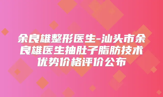 余良雄整形医生-汕头市余良雄医生抽肚子脂肪技术优势价格评价公布
