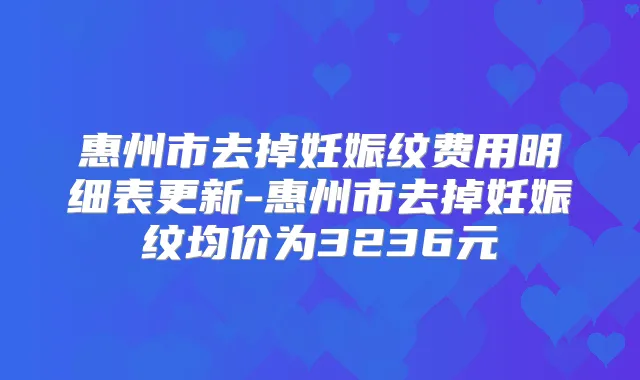 惠州市去掉妊娠纹费用明细表更新-惠州市去掉妊娠纹均价为3236元