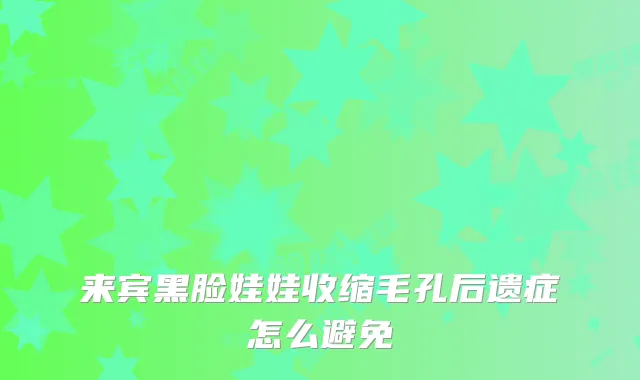 来宾黑脸娃娃收缩毛孔后遗症怎么避免