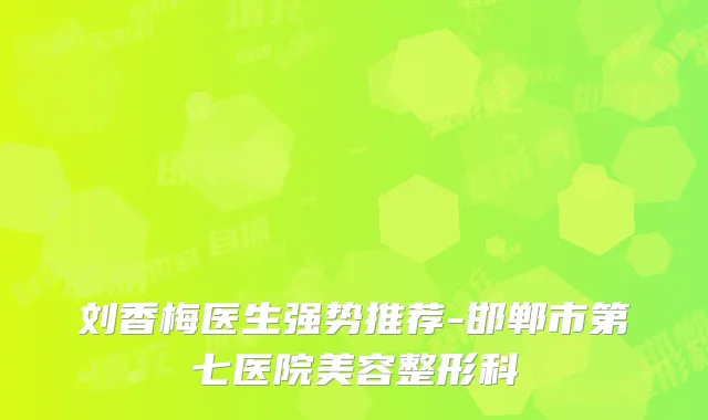 刘香梅医生强势推荐-邯郸市第七医院美容整形科