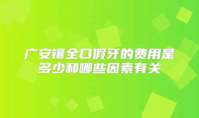广安镶全口假牙的费用是多少和哪些因素有关
