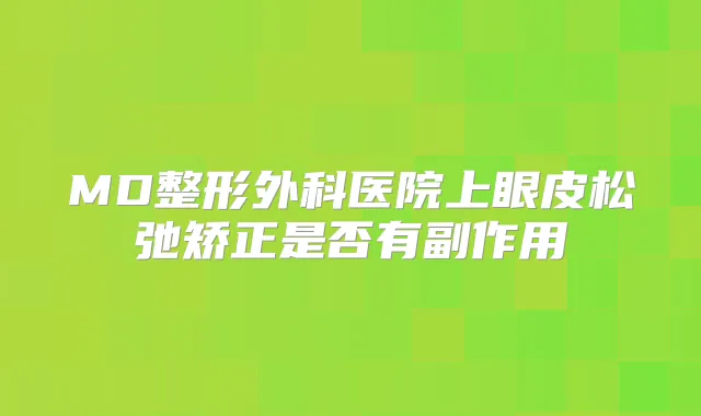MD整形外科医院上眼皮松弛矫正是否有副作用