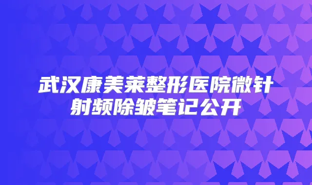 武汉康美莱整形医院微针射频除皱笔记公开
