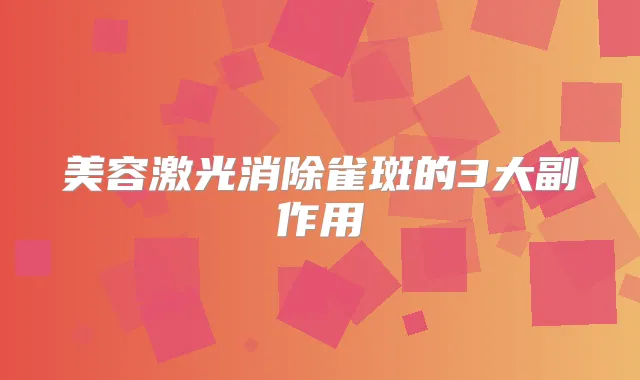 美容激光消除雀斑的3大副作用