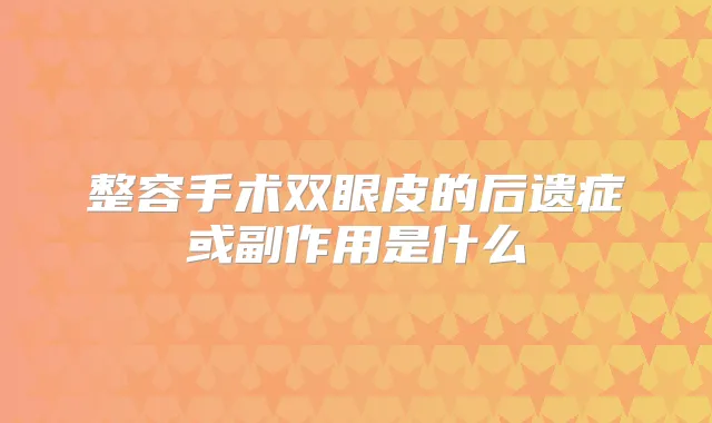 整容手术双眼皮的后遗症或副作用是什么