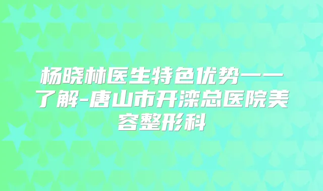 杨晓林医生特色优势一一了解-唐山市开滦总医院美容整形科