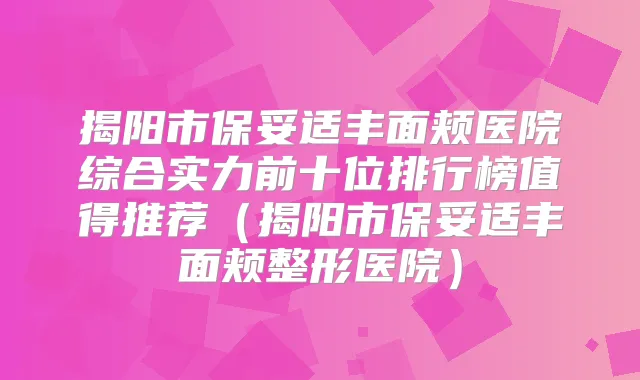 揭阳市丰面颊医院综合实力前十位排行榜值得推荐（揭阳市丰面颊整形医院）