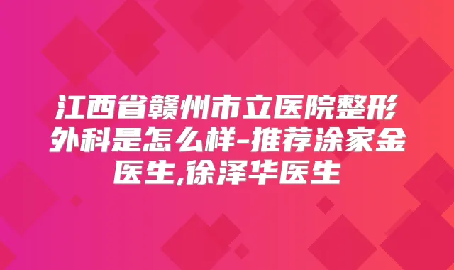江西省赣州市立医院整形外科是怎么样-推荐涂家金医生,徐泽华医生
