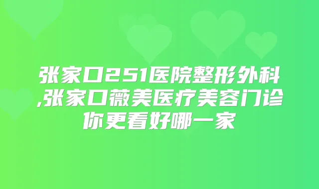 张家口251医院整形外科,张家口薇美医疗美容门诊你更看好哪一家