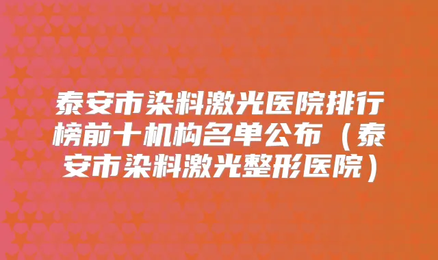 泰安市染料激光医院排行榜前十机构名单公布(泰安市染料激光整形医院)