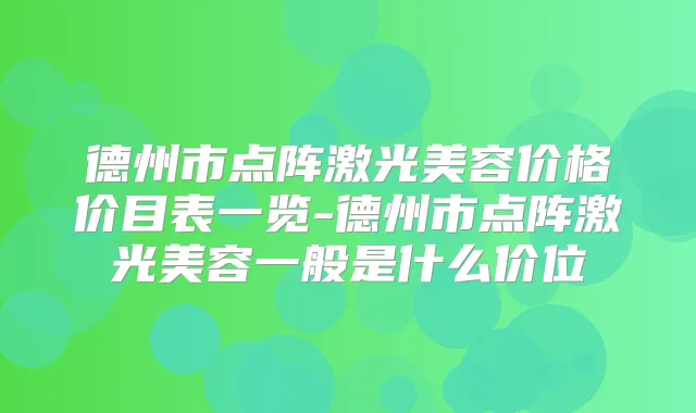 德州市点阵激光美容价格价目表一览-德州市点阵激光美容一般是什么价位