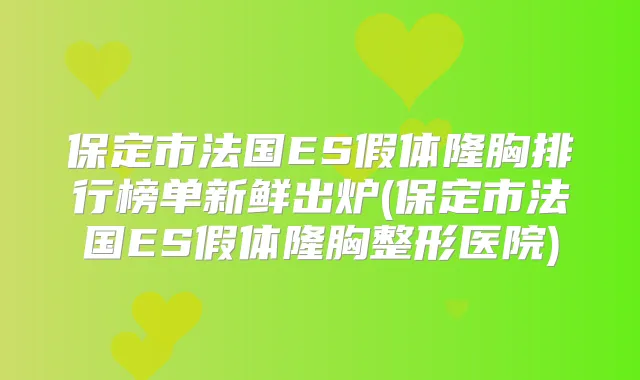 保定市法国ES假体隆胸排行榜单新鲜出炉(保定市法国ES假体隆胸整形医院)