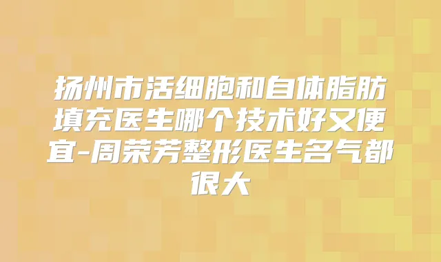 扬州市活细胞和自体脂肪填充医生哪个技术好又便宜-周荣芳整形医生名气都很大