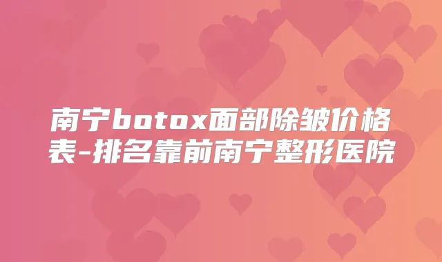 南宁面部除皱价格表-排名靠前南宁整形医院