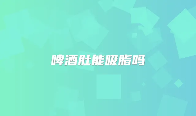 啤酒肚能吸脂吗