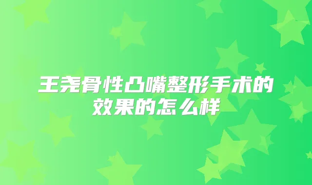 王尧骨性凸嘴整形手术的效果的怎么样
