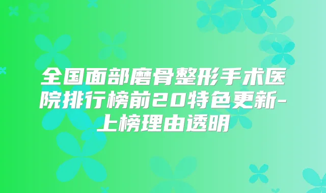 全国面部磨骨整形手术医院排行榜前20特色更新-上榜理由透明