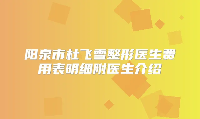 阳泉市杜飞雪整形医生费用表明细附医生介绍