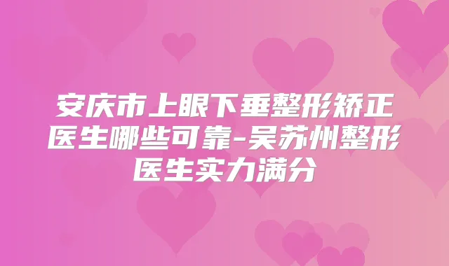 安庆市上眼下垂整形矫正医生哪些可靠-吴苏州整形医生实力满分