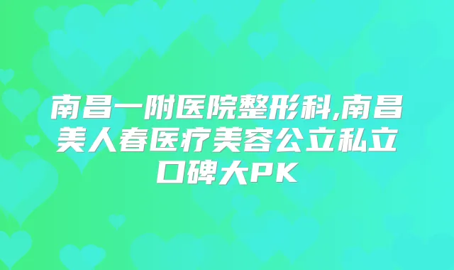南昌一附医院整形科,南昌美人春医疗美容公立私立口碑大PK