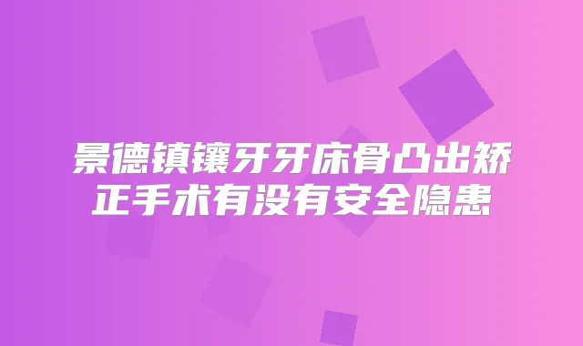 景德镇镶牙牙床骨凸出矫正手术有没有安全隐患