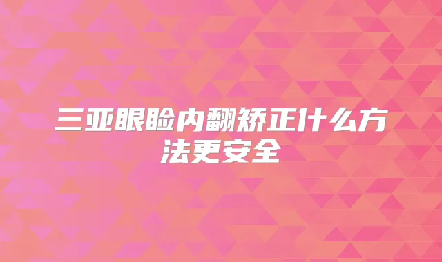 三亚眼睑内翻矫正什么方法更安全