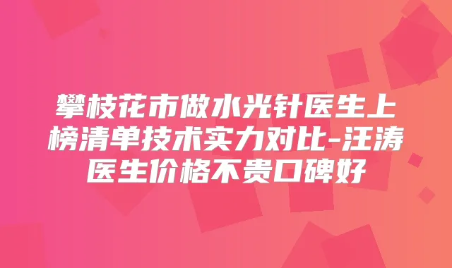 攀枝花市做水光针医生上榜清单技术实力对比-汪涛医生价格不贵口碑好