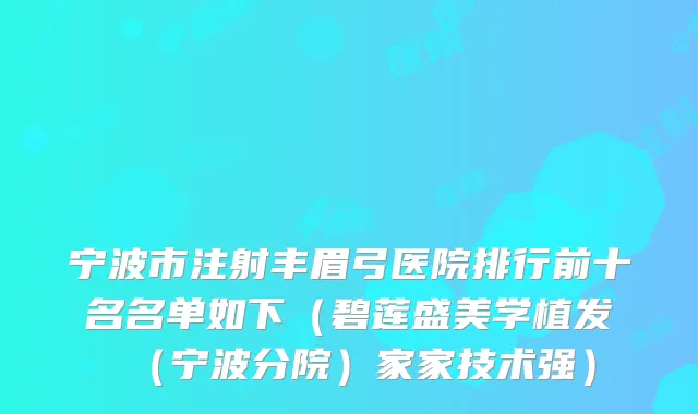 宁波市注射丰眉弓医院排行前十名名单如下(碧莲盛美学植发(宁波分院)家家技术强)