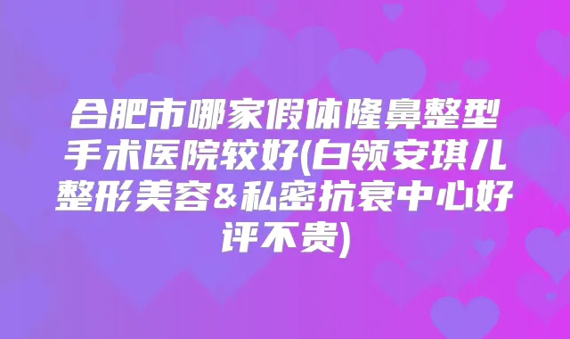 合肥市哪家假体隆鼻整型手术医院较好(白领安琪儿整形美容&私密抗衰中心好评不贵)