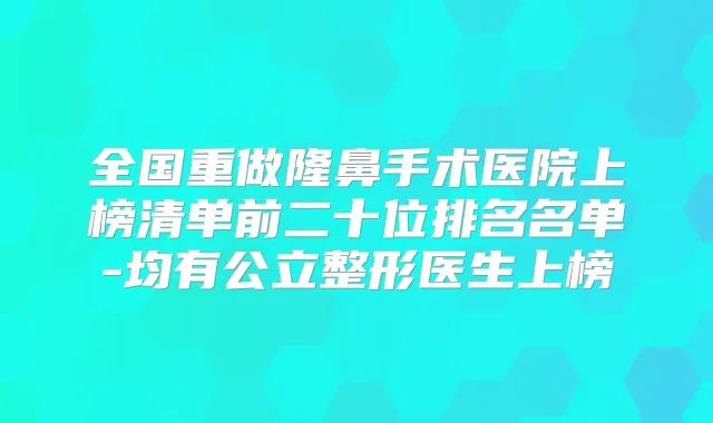 全国重做隆鼻手术医院上榜清单前二十位排名名单-均有公立整形医生上榜