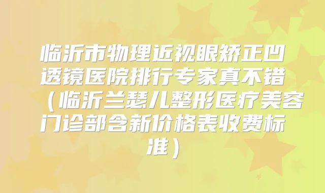 临沂市物理近视眼矫正凹透镜医院排行专家真不错(临沂兰瑟儿整形医疗美容门诊部含新价格表收费标准)