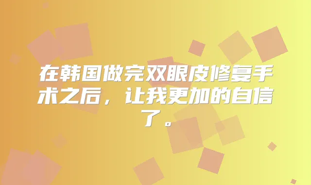 在韩国做完双眼皮修复手术之后,让我更加的自信了。