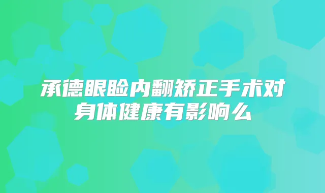 承德眼睑内翻矫正手术对身体健康有影响么