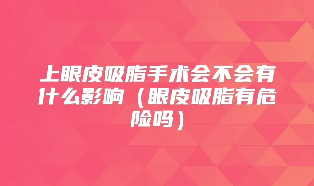 上眼皮吸脂手术会不会有什么影响(眼皮吸脂有危险吗)