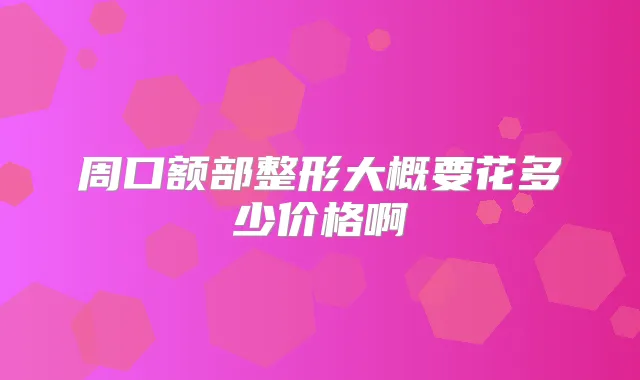 周口额部整形大概要花多少价格啊
