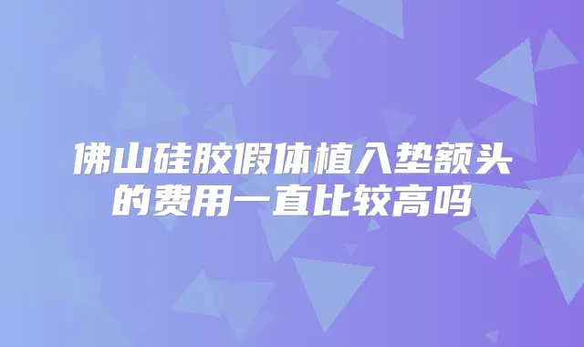 佛山硅胶假体植入垫额头的费用一直比较高吗