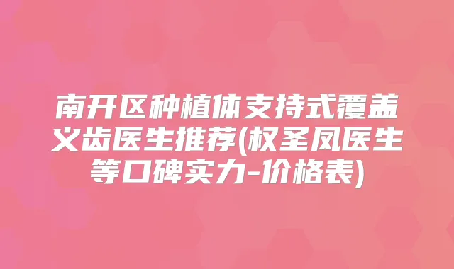 南开区种植体支持式覆盖义齿医生推荐(权圣凤医生等口碑实力-价格表)