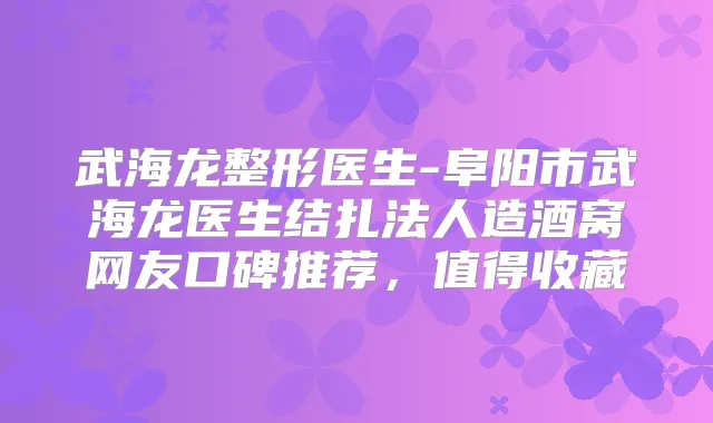武海龙整形医生-阜阳市武海龙医生结扎法人造酒窝网友口碑推荐，值得收藏
