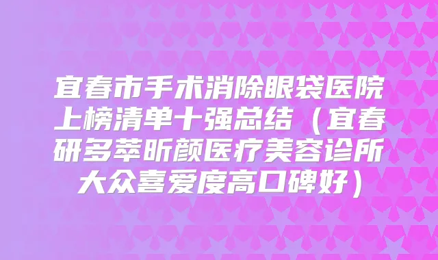 宜春市手术消除眼袋医院上榜清单十强总结（宜春研多萃昕颜医疗美容诊所大众喜爱度高口碑好）