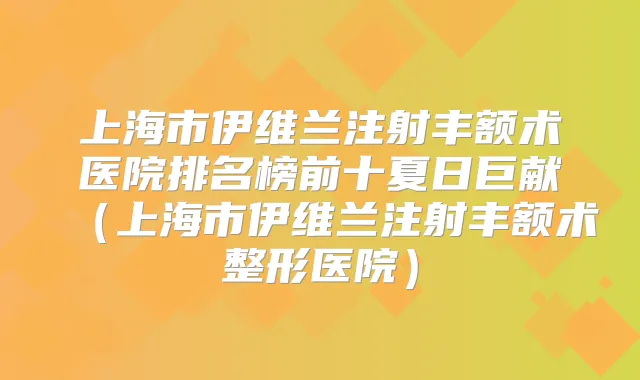 上海市伊维兰注射丰额术医院排名榜前十夏日巨献(上海市伊维兰注射丰额术整形医院)