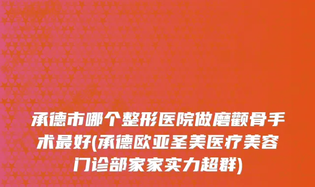 承德市哪个整形医院做磨颧骨手术好(承德欧亚圣美医疗美容门诊部家家实力超群)