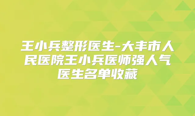 王小兵整形医生-大丰市人民医院王小兵医师强人气医生名单收藏