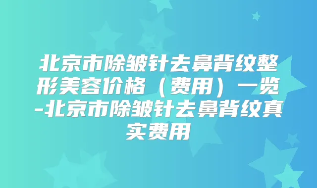 北京市除皱针去鼻背纹整形美容价格(费用)一览-北京市除皱针去鼻背纹真实费用