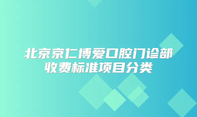 北京京仁博爱口腔门诊部收费标准项目分类