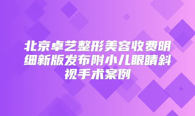 北京卓艺整形美容收费明细新版发布附小儿眼睛斜视手术案例