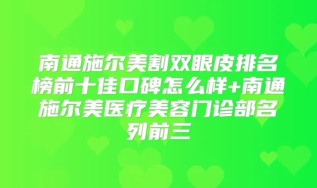 南通施尔美割双眼皮排名榜前十佳口碑怎么样+南通施尔美医疗美容门诊部名列前三