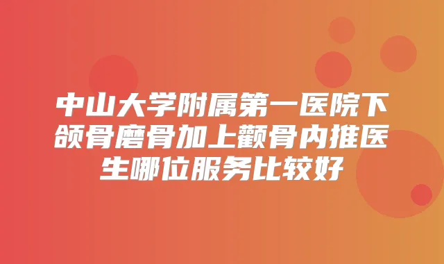 中山大学附属第一医院下颌骨磨骨加上颧骨内推医生哪位服务比较好