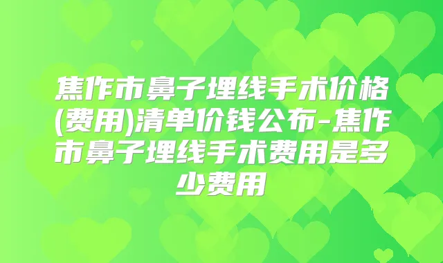 焦作市鼻子埋线手术价格(费用)清单价钱公布-焦作市鼻子埋线手术费用是多少费用